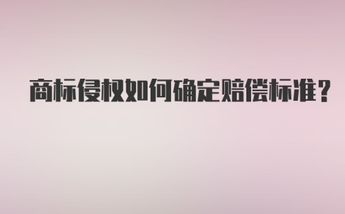 商标侵权如何确定赔偿标准？