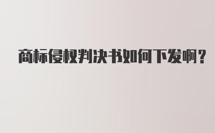 商标侵权判决书如何下发啊？