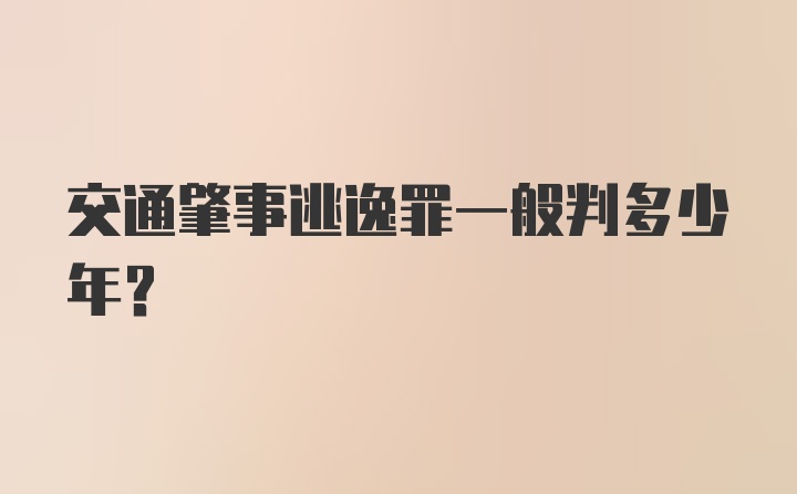 交通肇事逃逸罪一般判多少年？