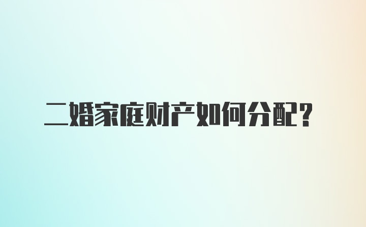 二婚家庭财产如何分配？