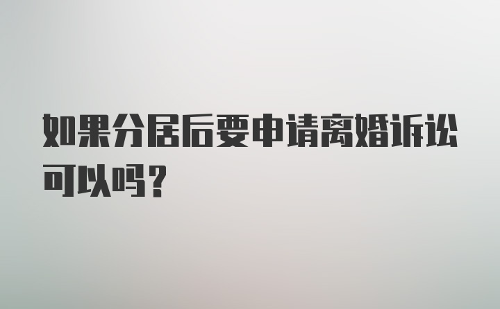 如果分居后要申请离婚诉讼可以吗？