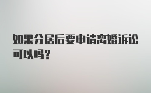 如果分居后要申请离婚诉讼可以吗？