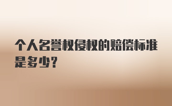 个人名誉权侵权的赔偿标准是多少？