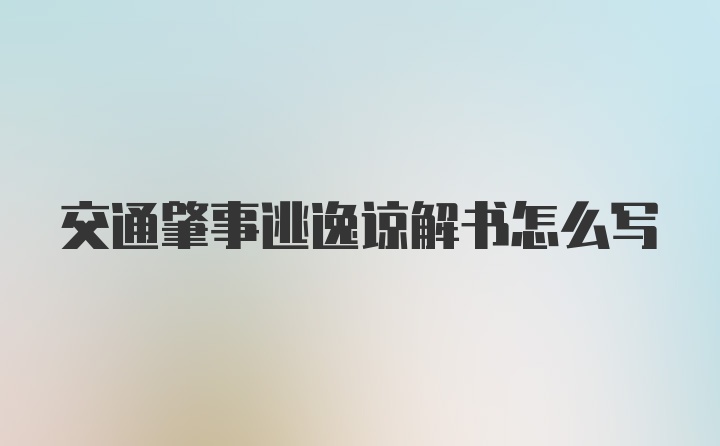 交通肇事逃逸谅解书怎么写