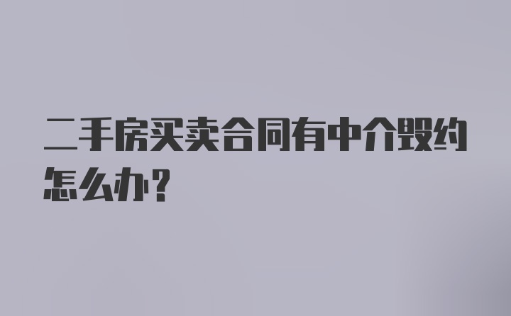 二手房买卖合同有中介毁约怎么办？