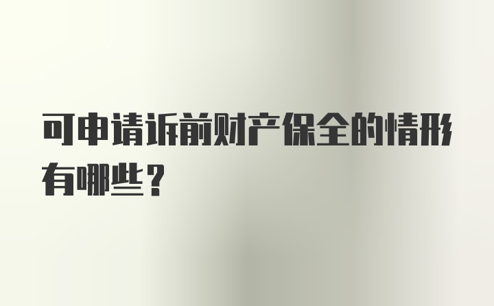 可申请诉前财产保全的情形有哪些？