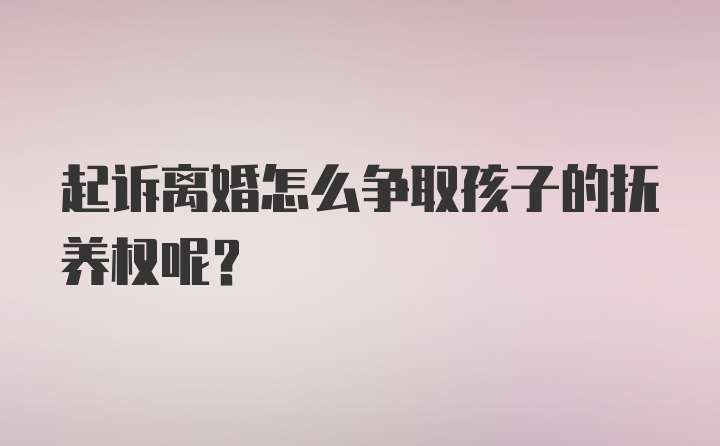 起诉离婚怎么争取孩子的抚养权呢？