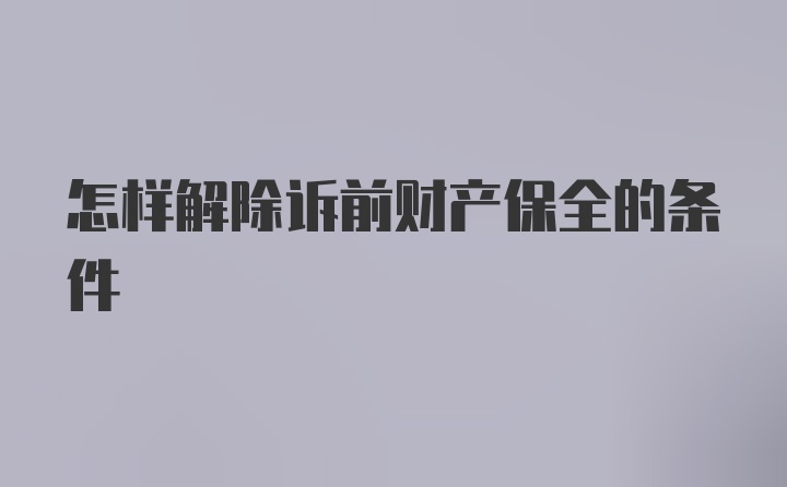 怎样解除诉前财产保全的条件