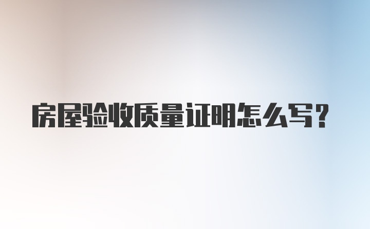 房屋验收质量证明怎么写？