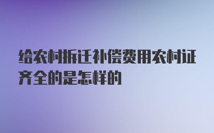 给农村拆迁补偿费用农村证齐全的是怎样的