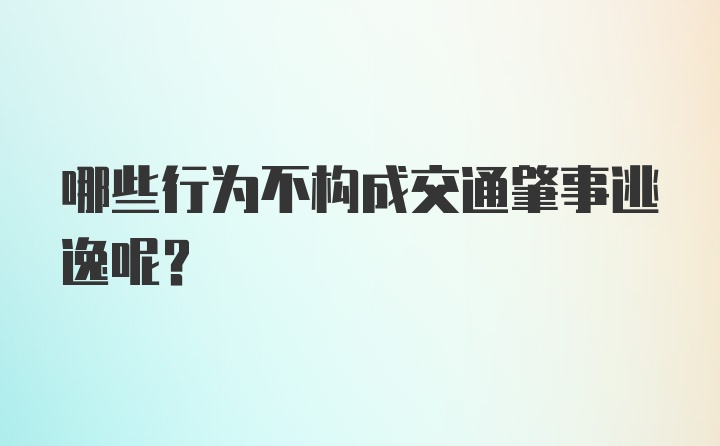 哪些行为不构成交通肇事逃逸呢？