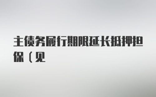 主债务履行期限延长抵押担保（见