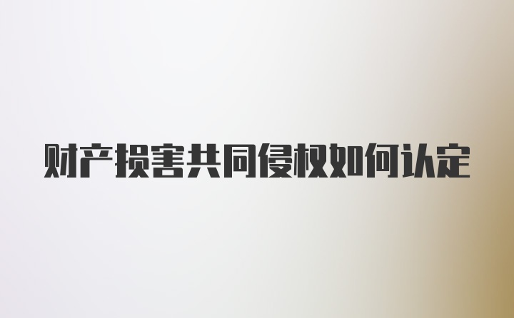 财产损害共同侵权如何认定