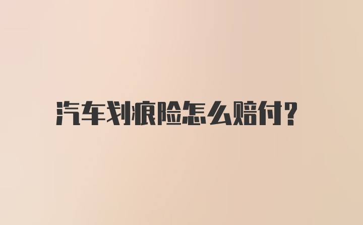 汽车划痕险怎么赔付？