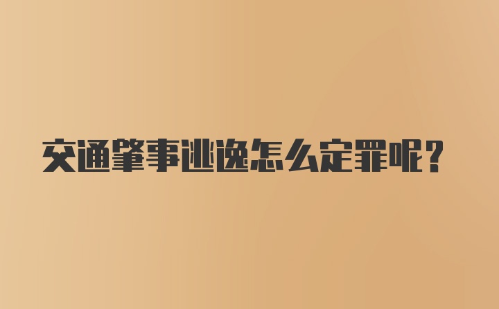 交通肇事逃逸怎么定罪呢?