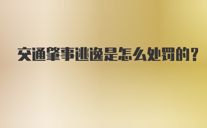 交通肇事逃逸是怎么处罚的？