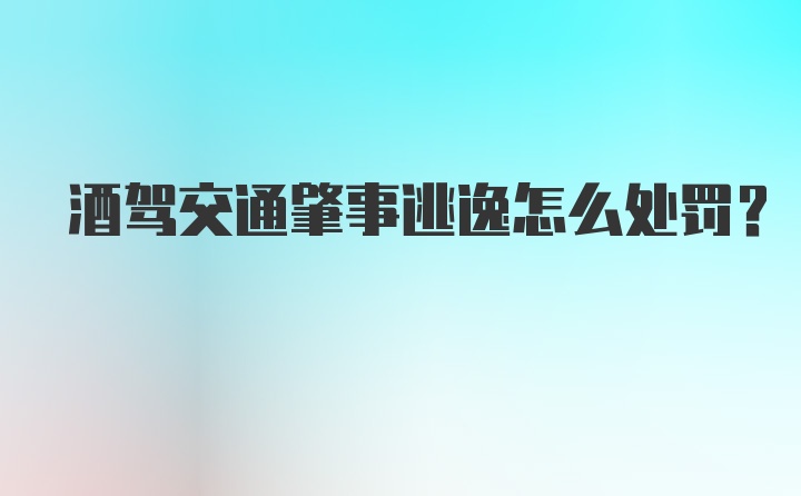 酒驾交通肇事逃逸怎么处罚？