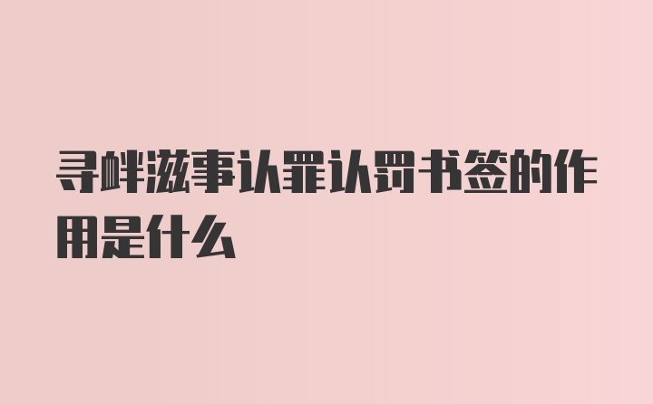 寻衅滋事认罪认罚书签的作用是什么