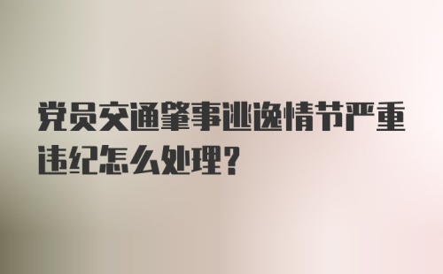 党员交通肇事逃逸情节严重违纪怎么处理？