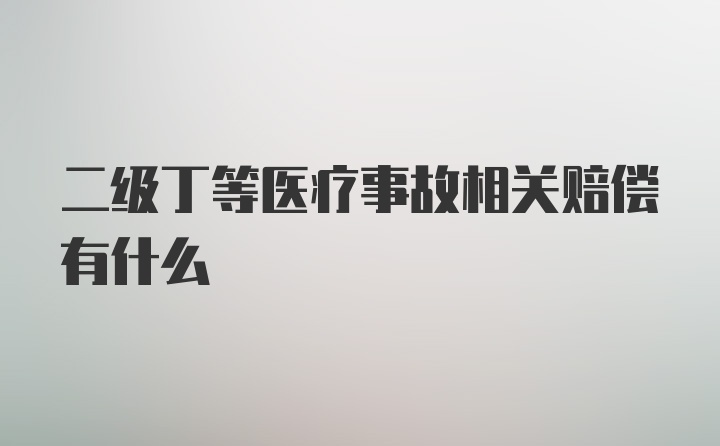 二级丁等医疗事故相关赔偿有什么