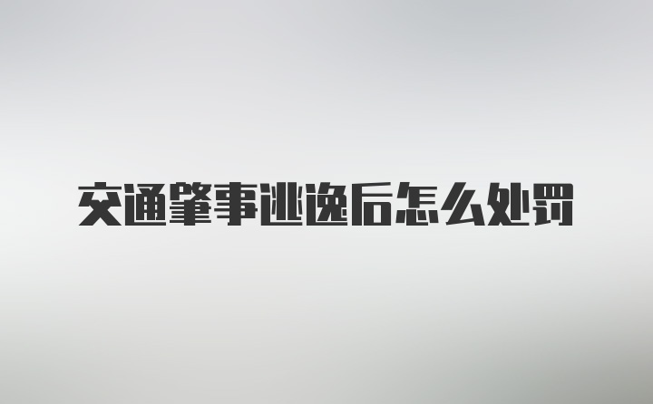 交通肇事逃逸后怎么处罚