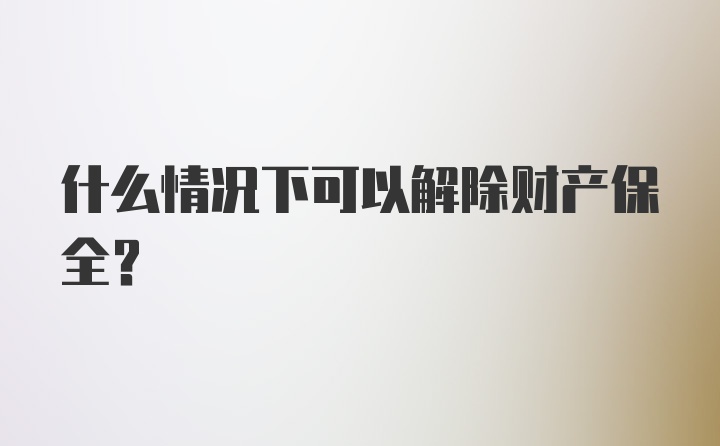 什么情况下可以解除财产保全？