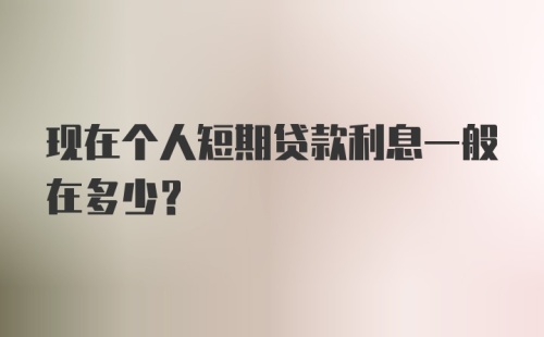 现在个人短期贷款利息一般在多少？