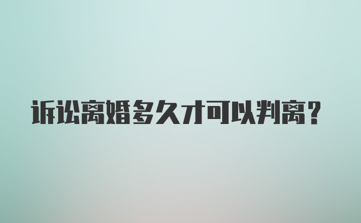 诉讼离婚多久才可以判离？