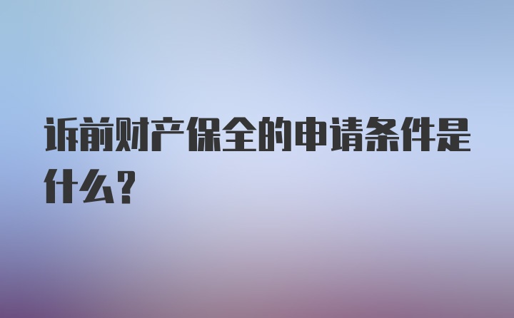 诉前财产保全的申请条件是什么？