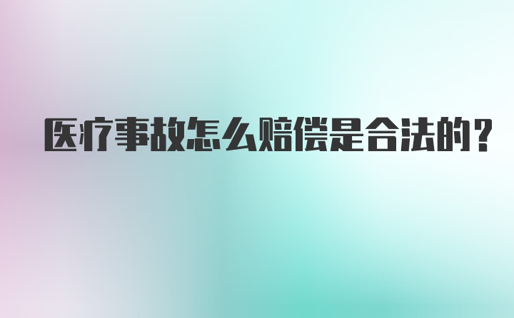 医疗事故怎么赔偿是合法的?