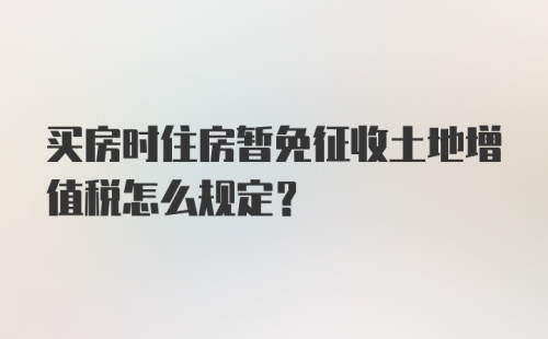 买房时住房暂免征收土地增值税怎么规定？