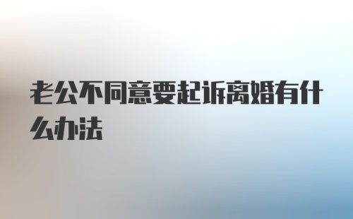 老公不同意要起诉离婚有什么办法