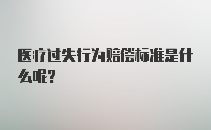 医疗过失行为赔偿标准是什么呢？