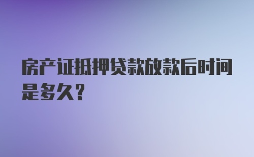 房产证抵押贷款放款后时间是多久?