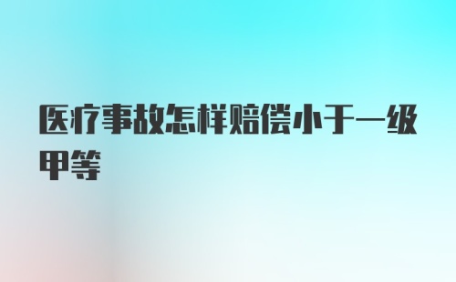 医疗事故怎样赔偿小于一级甲等