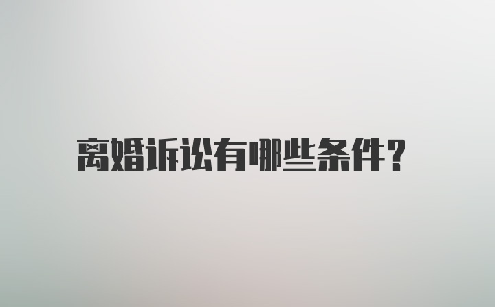 离婚诉讼有哪些条件？