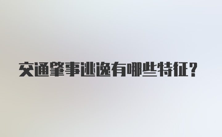 交通肇事逃逸有哪些特征？