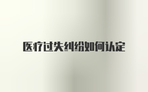 医疗过失纠纷如何认定