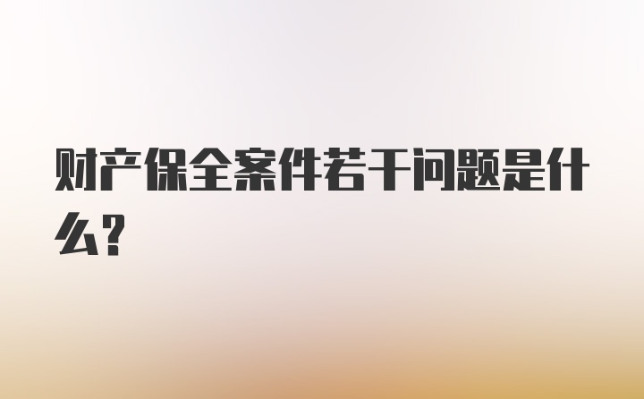 财产保全案件若干问题是什么?