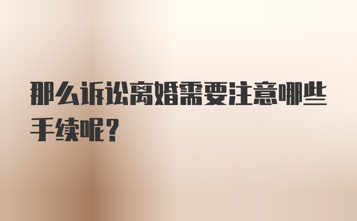 那么诉讼离婚需要注意哪些手续呢？