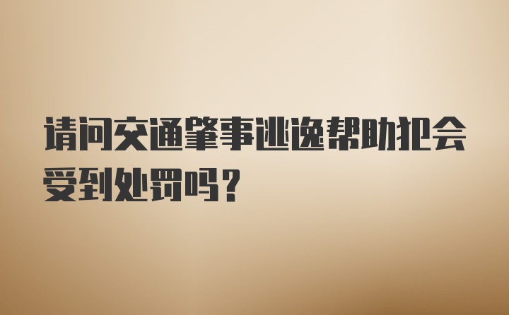 请问交通肇事逃逸帮助犯会受到处罚吗？