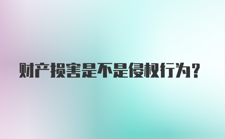 财产损害是不是侵权行为?