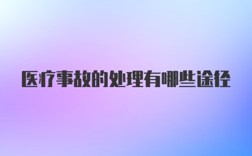 医疗事故的处理有哪些途径