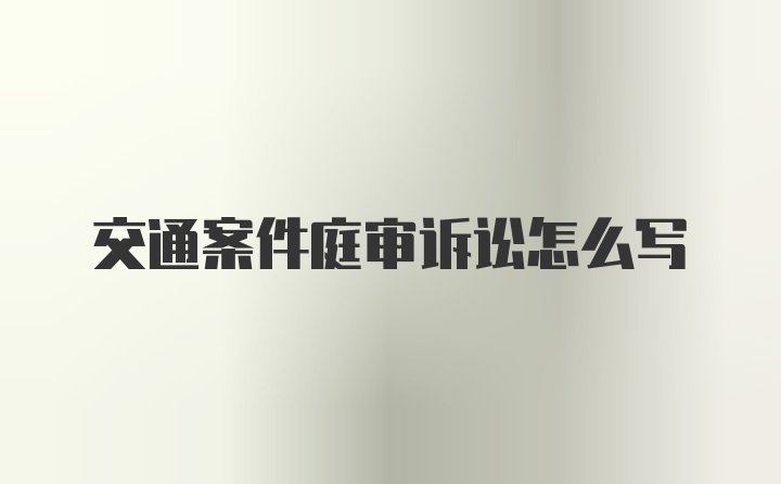 交通案件庭审诉讼怎么写