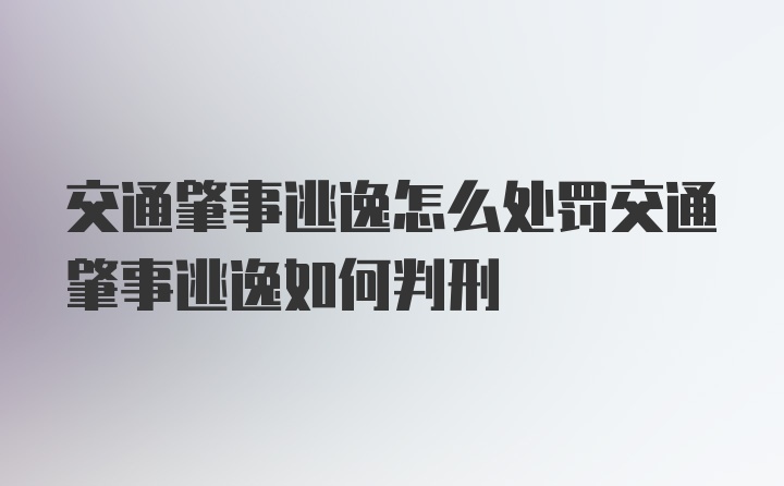 交通肇事逃逸怎么处罚交通肇事逃逸如何判刑