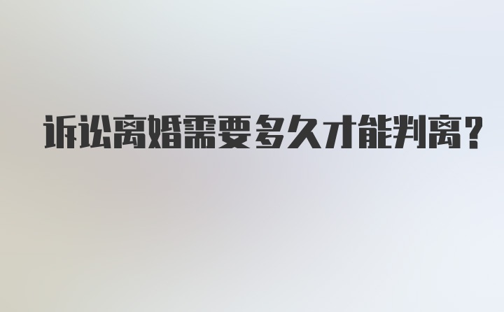 诉讼离婚需要多久才能判离？