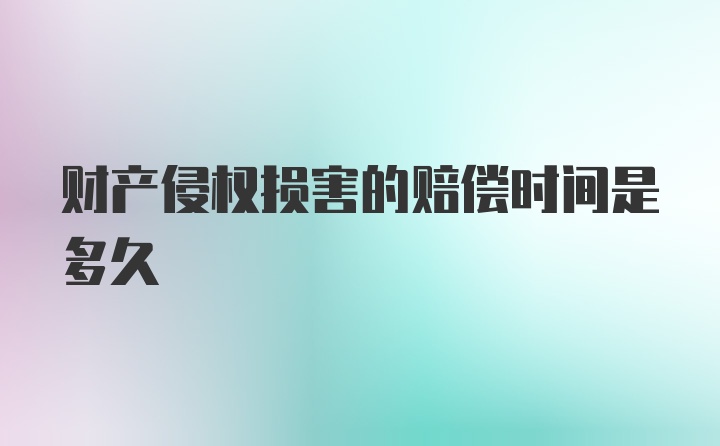 财产侵权损害的赔偿时间是多久