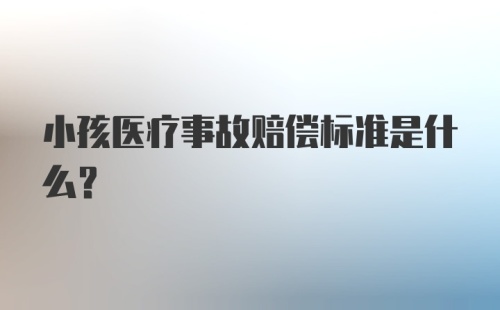 小孩医疗事故赔偿标准是什么？