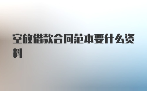 空放借款合同范本要什么资料