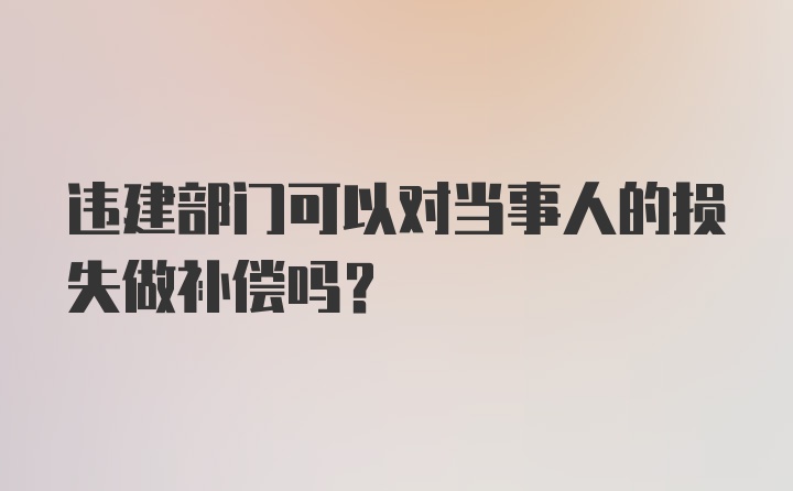 违建部门可以对当事人的损失做补偿吗？